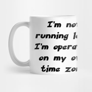 I’m not running late, I’m operating on my own time zone. Mug